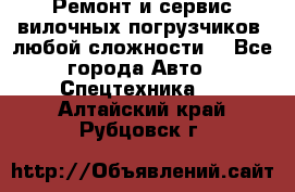 •	Ремонт и сервис вилочных погрузчиков (любой сложности) - Все города Авто » Спецтехника   . Алтайский край,Рубцовск г.